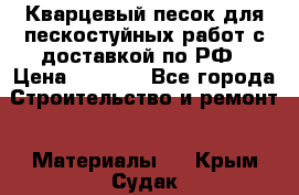 Кварцевый песок для пескостуйных работ с доставкой по РФ › Цена ­ 1 800 - Все города Строительство и ремонт » Материалы   . Крым,Судак